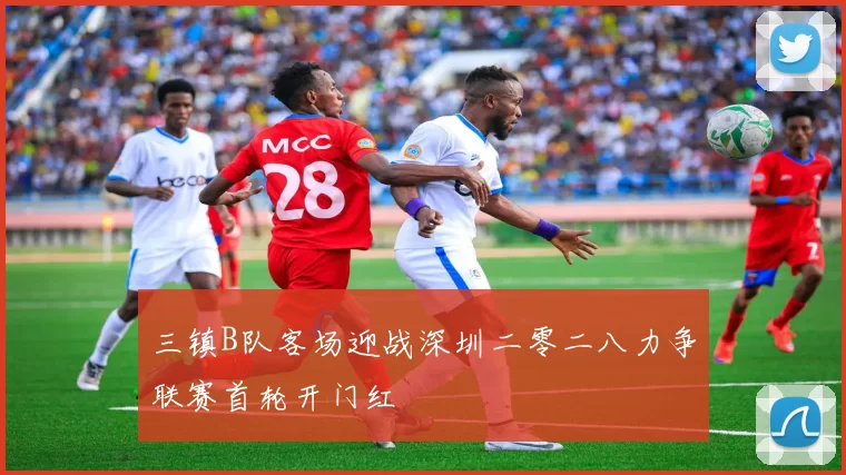 三镇B队客场迎战深圳二零二八力争联赛首轮开门红