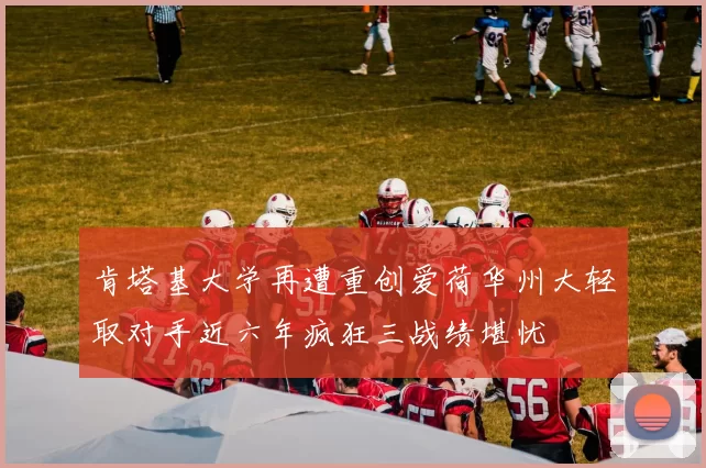 肯塔基大学再遭重创爱荷华州大轻取对手近六年疯狂三战绩堪忧