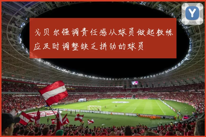 戈贝尔强调责任感从球员做起教练应及时调整缺乏拼劲的球员