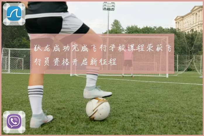 狄龙成功完成飞行学校课程荣获飞行员资格开启新征程