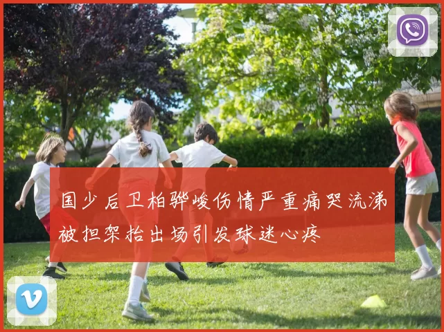 国少后卫柏骅峻伤情严重痛哭流涕被担架抬出场引发球迷心疼