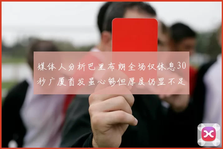 媒体人分析巴里布朗全场仅休息30秒广厦首发虽心够但厚度仍显不足