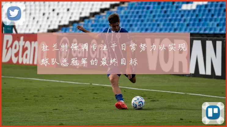 杜兰特强调专注于日常努力以实现球队总冠军的最终目标