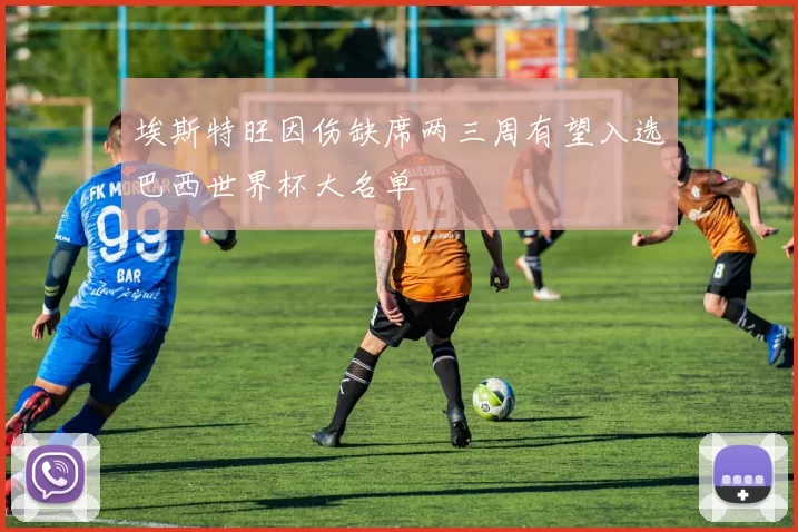 埃斯特旺因伤缺席两三周有望入选巴西世界杯大名单